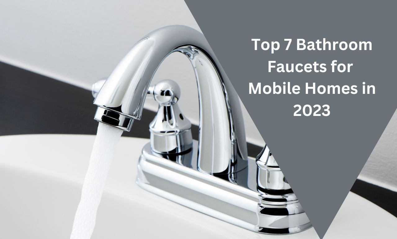 Top 7 Bathroom Faucets for Mobile Homes in 2023